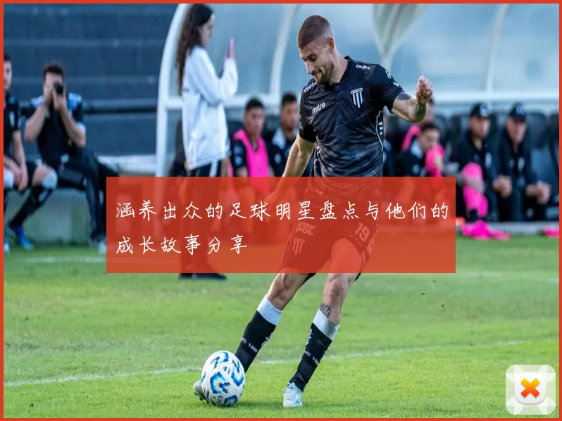 涵养出众的足球明星盘点与他们的成长故事分享