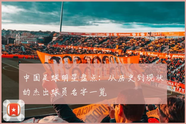 中国足球明星盘点：从历史到现状的杰出球员名字一览