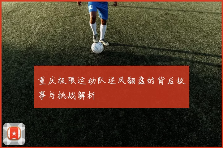 重庆极限运动队逆风翻盘的背后故事与挑战解析