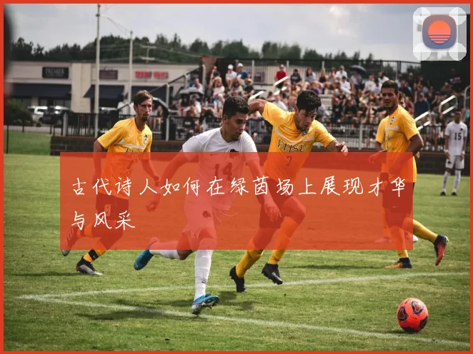 古代诗人如何在绿茵场上展现才华与风采